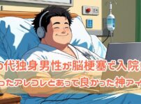 【独身貴族？社会不適合者の気が…】40代独身男性が脳梗塞で入院！？困ったアレコレとあって良かった神アイテム